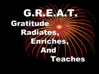G.R.E.A.T. 	Gratitude 		Radiates, 			Enriches, 				And 					Teaches