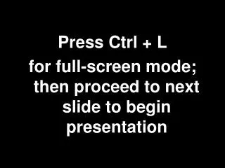 Press Ctrl + L for full-screen mode; then proceed to next slide to begin presentation