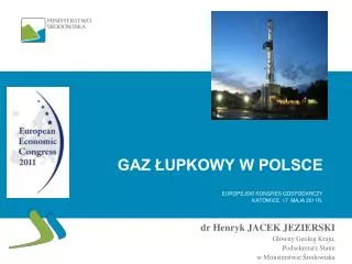 Gaz Łupkowy w Polsce Europejski Kongres Gospodarczy Katowice, 17 maja 2011r .