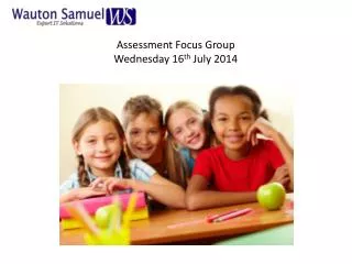 Assessment Focus Group Wednesday 16 th July 2014