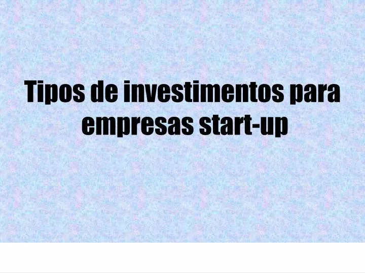 tipos de investimentos para empresas start up
