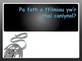pa fath o ffilmiau yw r rhai canlynol