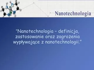 “ Nanotechnologia – definicja, zastosowanie oraz zagrożenia wypływające z nanotechnologii.”