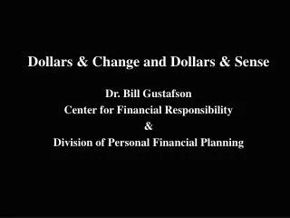 Dollars &amp; Change and Dollars &amp; Sense Dr. Bill Gustafson Center for Financial Responsibility &amp;