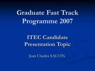 Graduate Fast Track Programme 2007 ITEC Candidate Presentation Topic