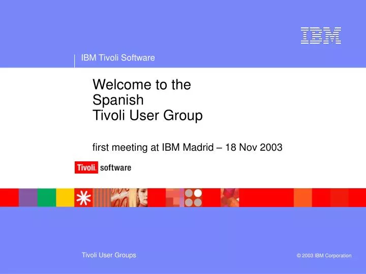 welcome to the spanish tivoli user group first meeting at ibm madrid 18 nov 2003