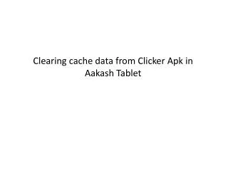 Clearing cache data from Clicker Apk in Aakash Tablet