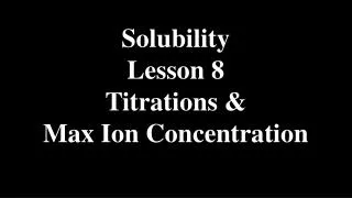 Solubility Lesson 8 Titrations &amp; Max Ion Concentration
