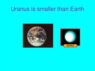 Uranus is smaller than Earth