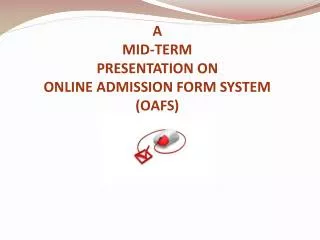 A MID-TERM PRESENTATION ON ONLINE ADMISSION FORM SYSTEM (OAFS)