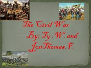 The Civil War By: Ty .W. and JonThomas.F .