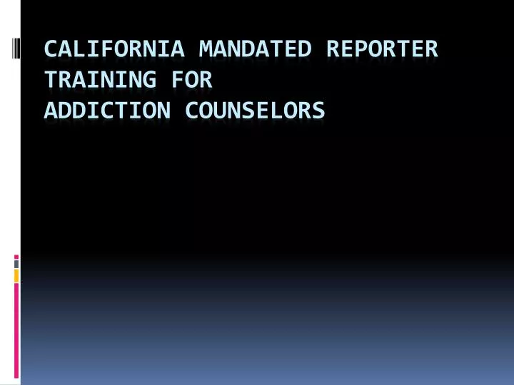 california mandated reporter training for addiction counselors