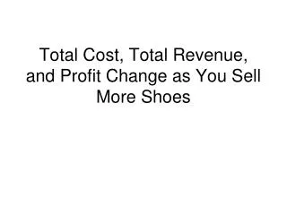 Total Cost, Total Revenue, and Profit Change as You Sell More Shoes