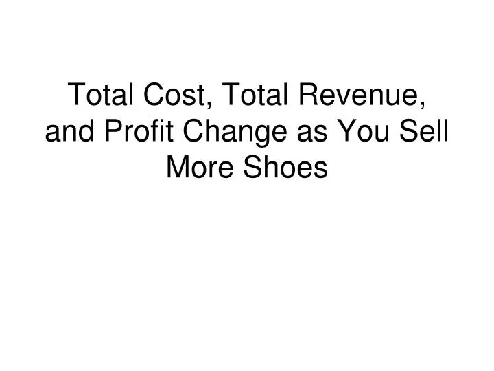 total cost total revenue and profit change as you sell more shoes