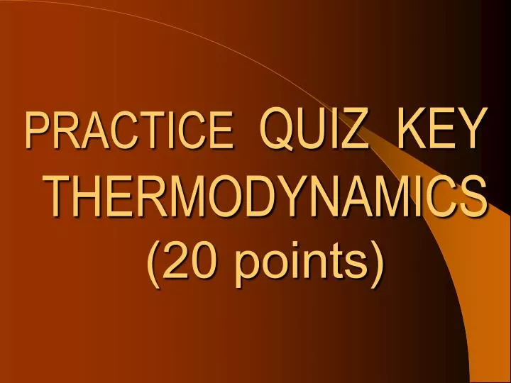 practice quiz key thermodynamics 20 points