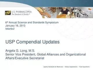 6 th Annual Science and Standards Symposium January 16, 2013 Istanbul USP Compendial Updates
