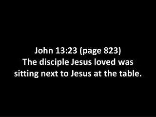 John 13:23 (page 823) The disciple Jesus loved was sitting next to Jesus at the table.