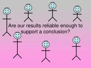 Are our results reliable enough to support a conclusion?