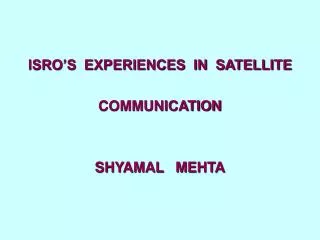 ISRO’S EXPERIENCES IN SATELLITE COMMUNICATION SHYAMAL MEHTA