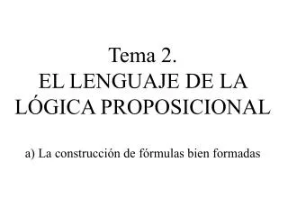 Tema 2. EL LENGUAJE DE LA LÓGICA PROPOSICIONAL a) La construcción de fórmulas bien formadas