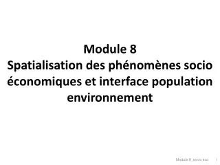 Module 8 Spatialisation des phénomènes socio économiques et interface population environnement