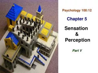 Psychology 100:12 Chapter 5 Sensation &amp; Perception Part V