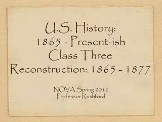 U.S. History: 1865 - Present-ish Class Three Reconstruction: 1865 - 1877