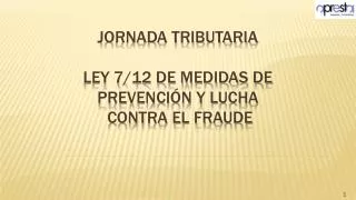 Jornada tributaria LEY 7/12 DE MEDIDAS DE PREVENCIÓN Y LUCHA CONTRA EL FRAUDE