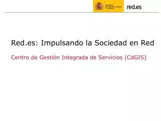 Red.es: Impulsando la Sociedad en Red Centro de Gestión Integrada de Servicios (CdGIS)