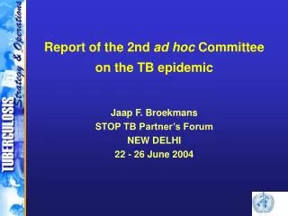Report of the 2nd ad hoc Committee on the TB epidemic Jaap F. Broekmans STOP TB Partner’s Forum