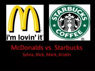 McDonalds vs. Starbucks Sylvia, Nick, Mark, Kristin