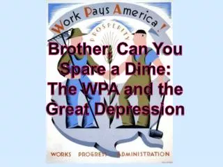 Brother, Can Y ou Spare a Dime: The WPA and the Great Depression