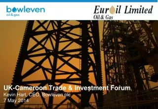 UK-Cameroon Trade &amp; Investment Forum Kevin Hart, CEO, Bowleven plc 7 May 2014