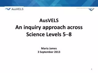 AusVELS An inquiry approach across Science Levels 5 – 8 Maria James 3 September 2013