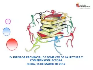 IV JORNADA PROVINCIAL DE FOMENTO DE LA LECTURA Y COMPRENSIÓN LECTORA SORIA, 14 DE MARZO DE 2012