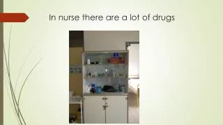 In nurse there are a lot of drugs