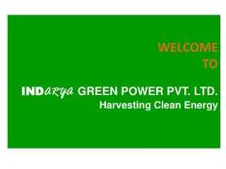 WELCOME TO IND ARYA GREEN POWER PVT. LTD. Harvesting Clean Energy