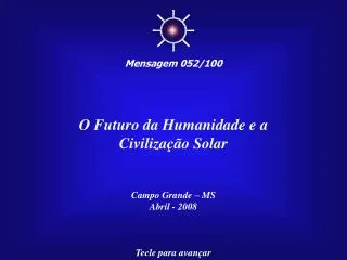 O Futuro da Humanidade e a Civilização Solar Campo Grande – MS Abril - 2008 Tecle para avançar