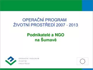 OPERAČNÍ PROGRAM	 ŽIVOTNÍ PROSTŘEDÍ 2007 - 2013 Podnikatelé a NGO na Šumavě