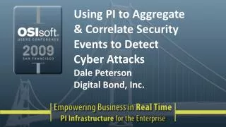 Using PI to Aggregate &amp; Correlate Security Events to Detect Cyber Attacks Dale Peterson