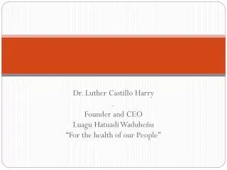 Dr. Luther Castillo Harry . Founder and CEO Luagu Hatuadi Waduheñu “For the health of our People”