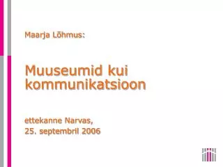 Maarja Lõhmus: Muuseumid kui kommunikatsioon ettekanne Narvas, 25. septembril 2006