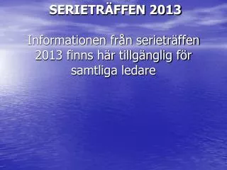SERIETRÄFFEN 2013 Informationen från serieträffen 2013 finns här tillgänglig för samtliga ledare