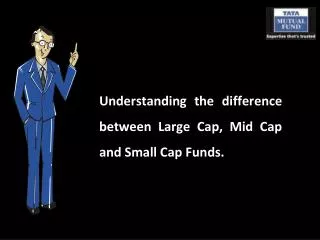 Understanding the difference between Large Cap, Mid Cap and Small Cap Funds.