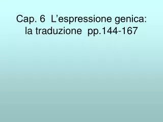 Cap. 6 L’espressione genica: la traduzione pp.144-167