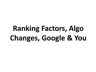 Ranking Factors, Algo Changes, Google &amp; You