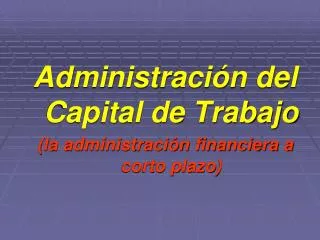 Administración del Capital de Trabajo (la administración financiera a corto plazo)
