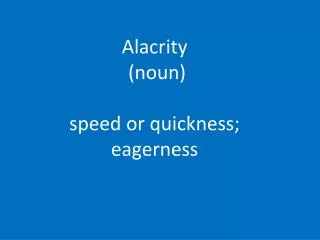 Alacrity (noun) speed or quickness; eagerness