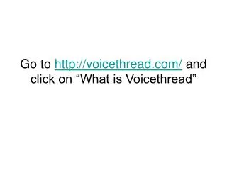 Go to voicethread/ and click on “What is Voicethread”