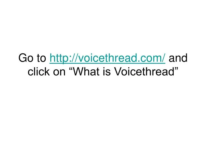 go to http voicethread com and click on what is voicethread